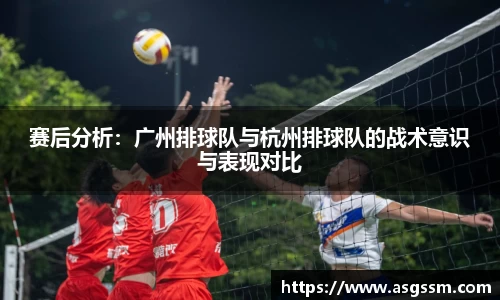 赛后分析：广州排球队与杭州排球队的战术意识与表现对比