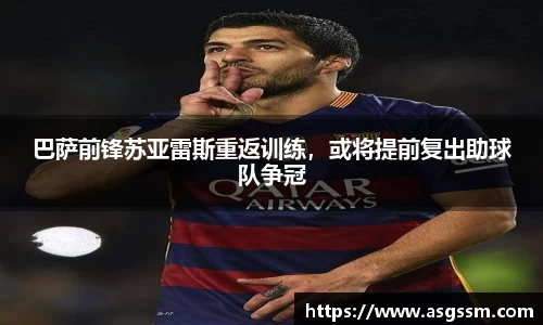 巴萨前锋苏亚雷斯重返训练，或将提前复出助球队争冠