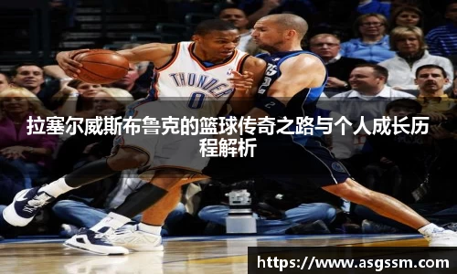 拉塞尔威斯布鲁克的篮球传奇之路与个人成长历程解析